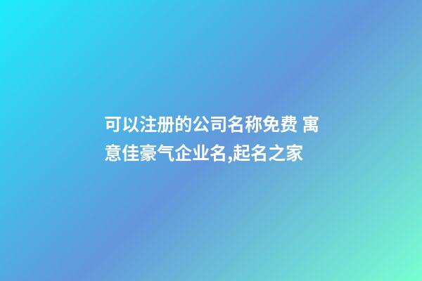 可以注册的公司名称免费 寓意佳豪气企业名,起名之家-第1张-公司起名-玄机派